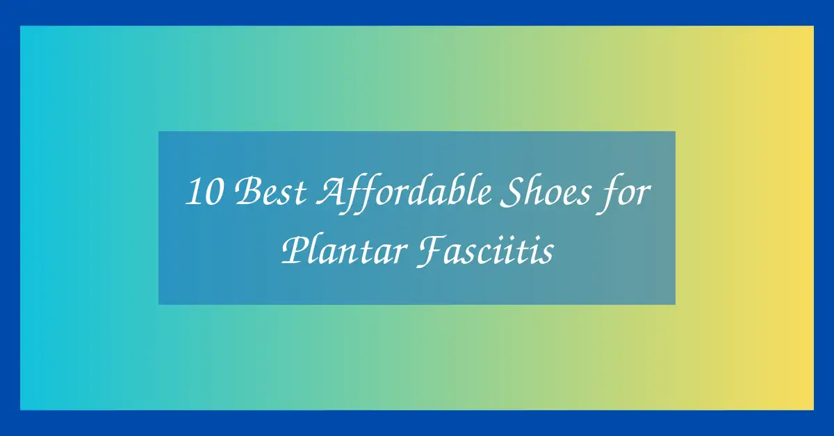 10 Best Affordable Shoes for Plantar Fasciitis