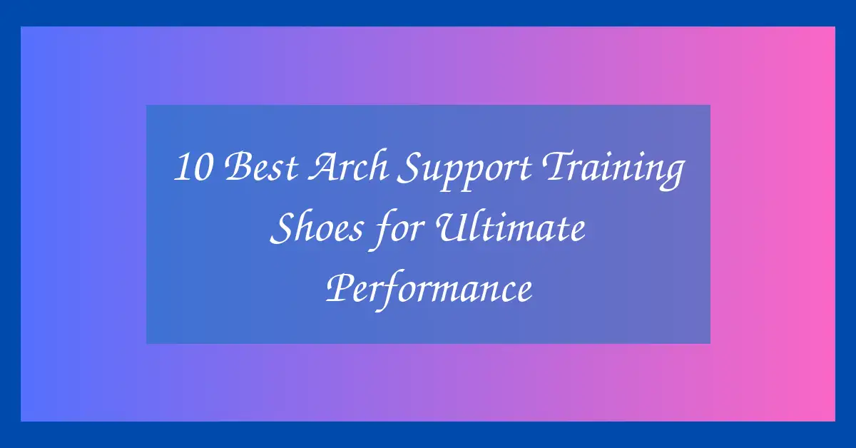 10 Best Arch Support Training Shoes for Ultimate Performance