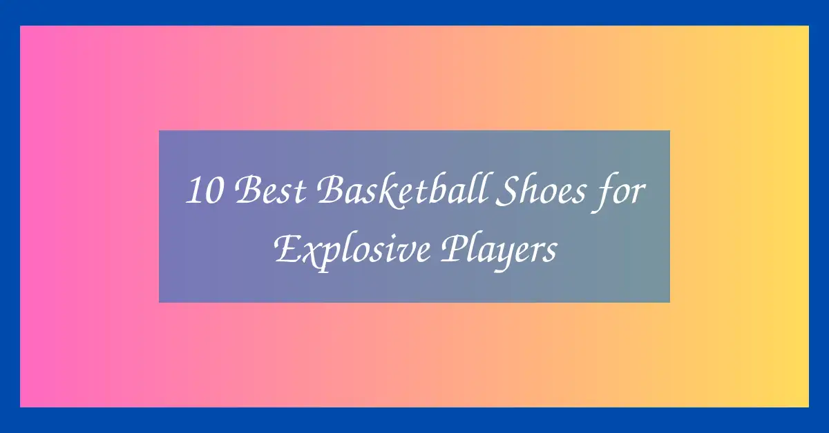 10 Best Basketball Shoes for Explosive Players