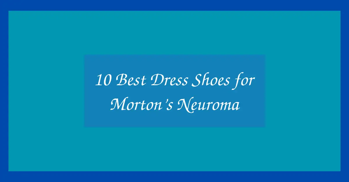 10 Best Dress Shoes for Morton’s Neuroma