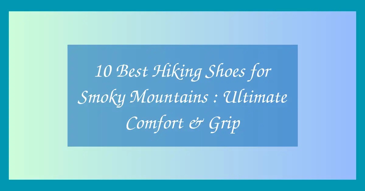 10 Best Hiking Shoes for Smoky Mountains : Ultimate Comfort & Grip