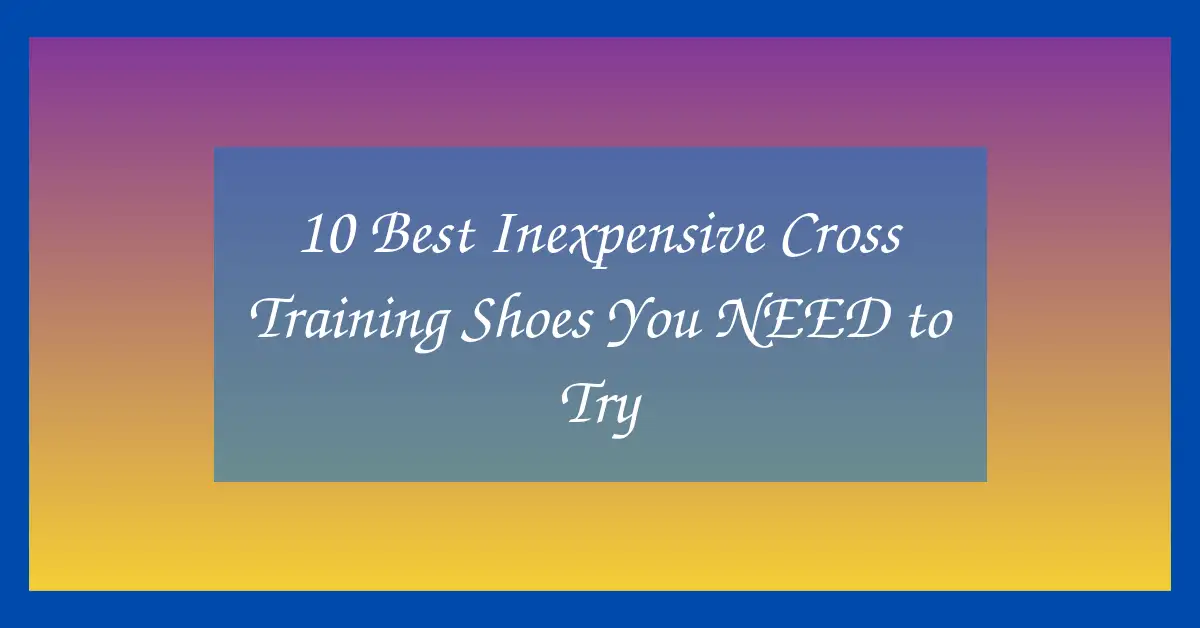 10 Best Inexpensive Cross Training Shoes You NEED to Try