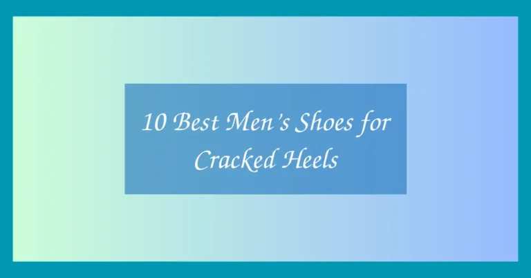 10 Best Men’s Shoes for Cracked Heels