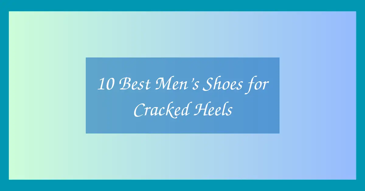10 Best Men’s Shoes for Cracked Heels