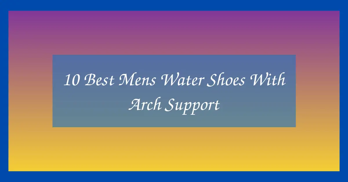 10 Best Mens Water Shoes With Arch Support