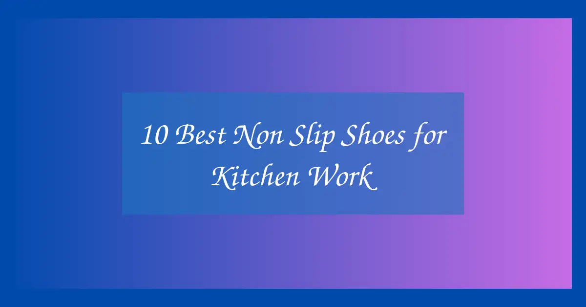 10 Best Non Slip Shoes for Kitchen Work
