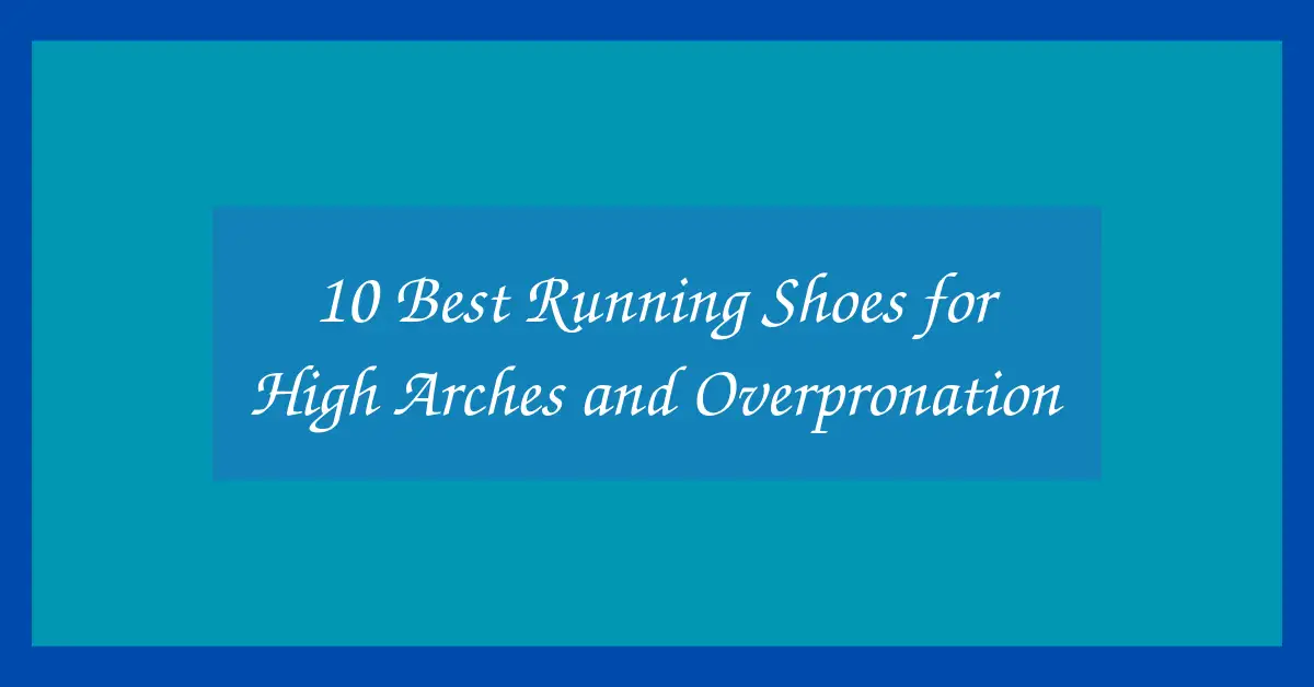 10 Best Running Shoes for High Arches and Overpronation