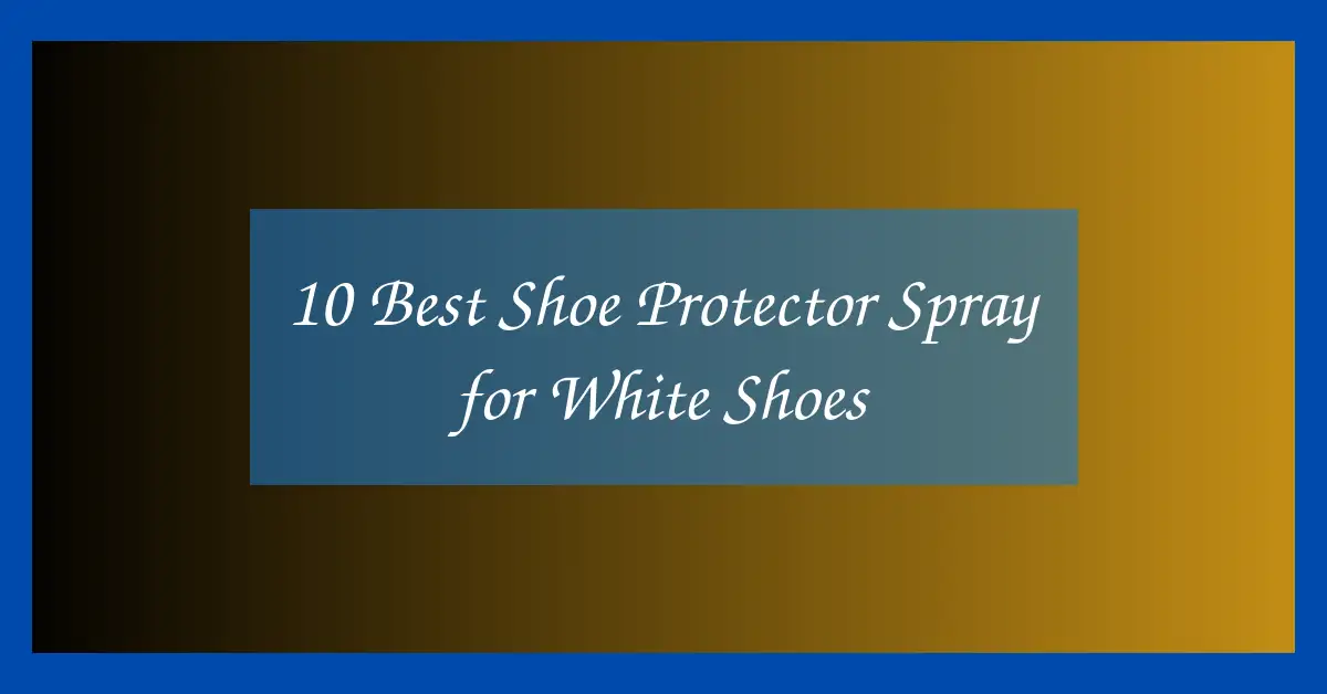 10 Best Shoe Protector Spray for White Shoes