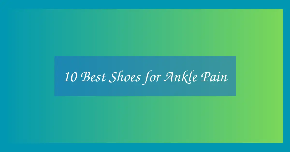 10 Best Shoes for Ankle Pain