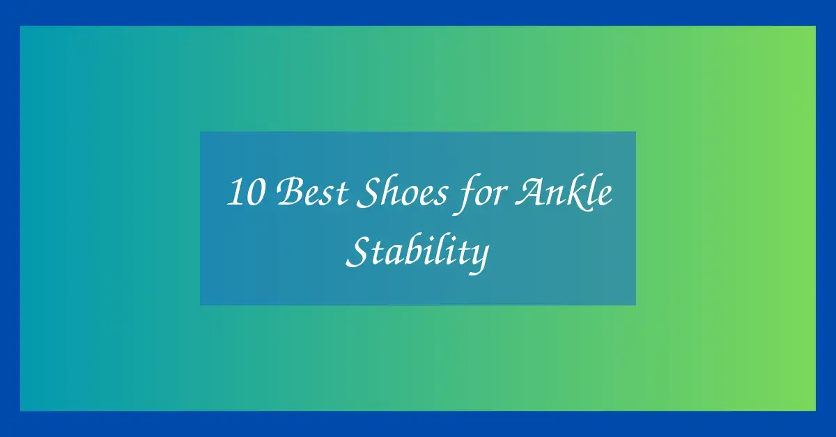 10 Best Shoes for Ankle Stability