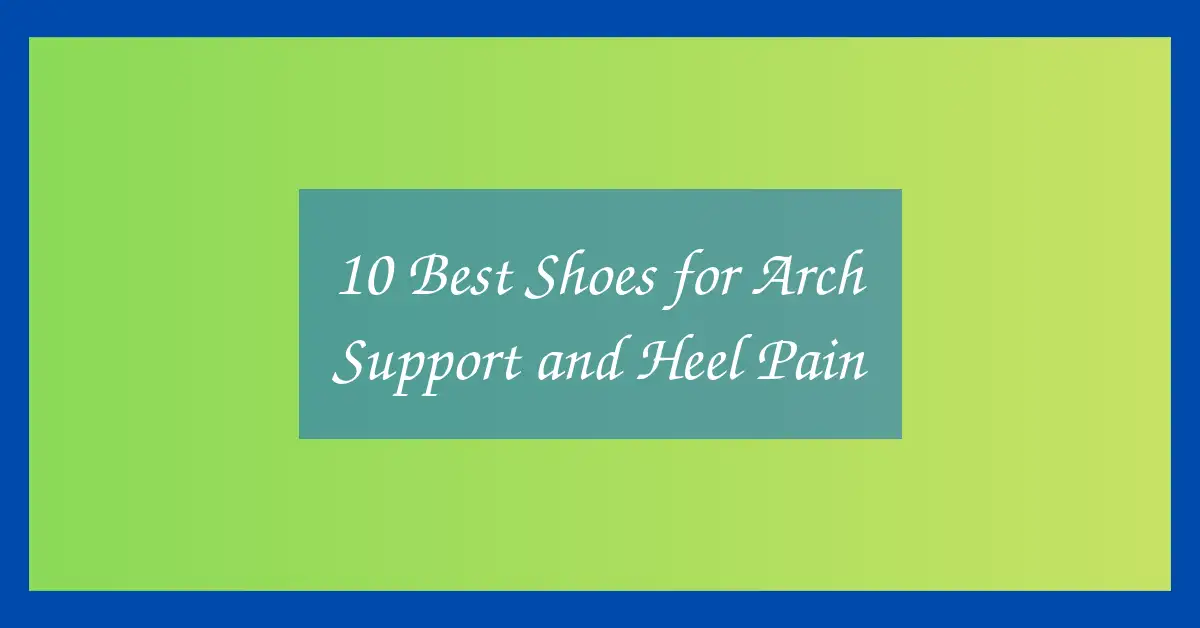 10 Best Shoes for Arch Support and Heel Pain