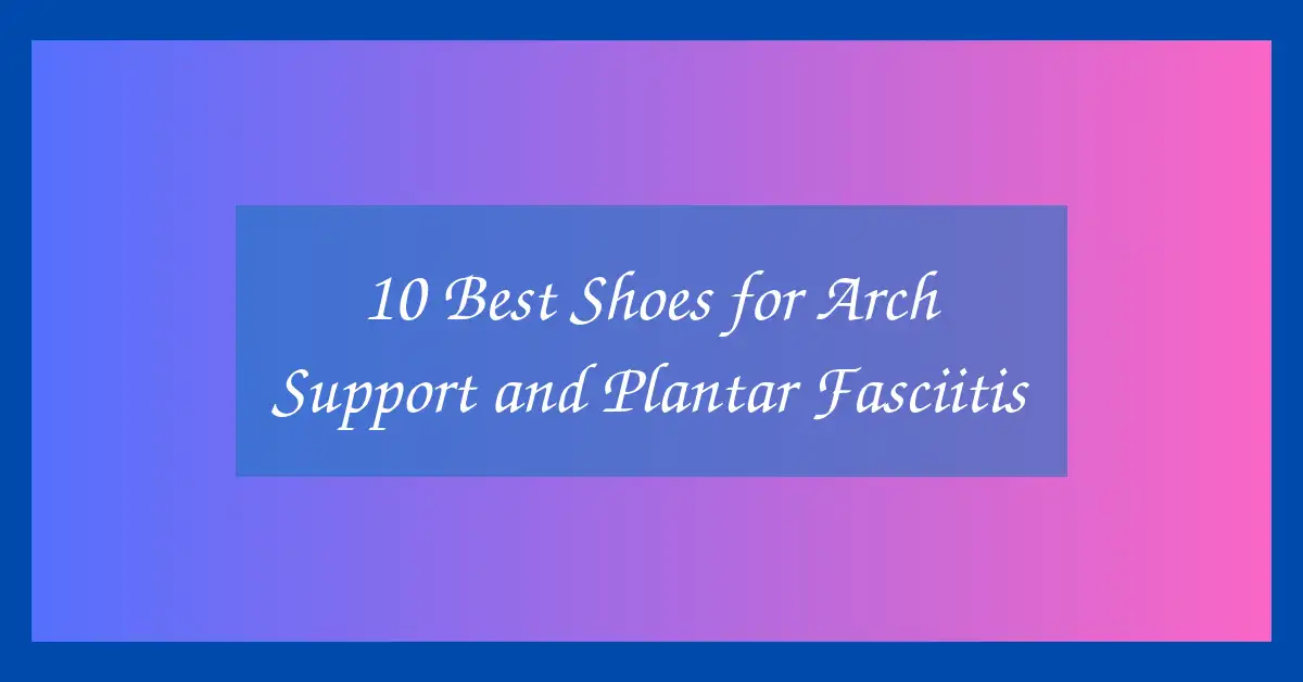 10 Best Shoes for Arch Support and Plantar Fasciitis