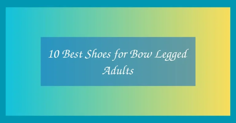 10 Best Shoes for Bow Legged Adults