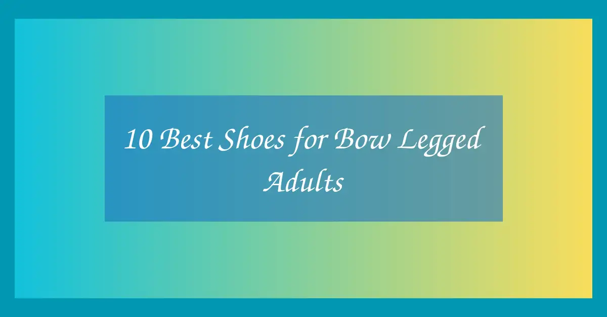 10 Best Shoes for Bow Legged Adults