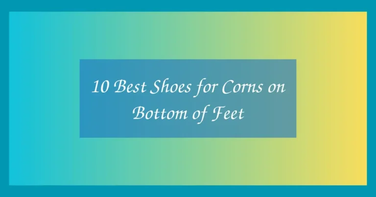 10 Best Shoes for Corns on Bottom of Feet