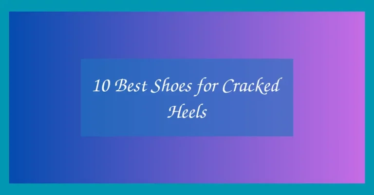 10 Best Shoes for Cracked Heels