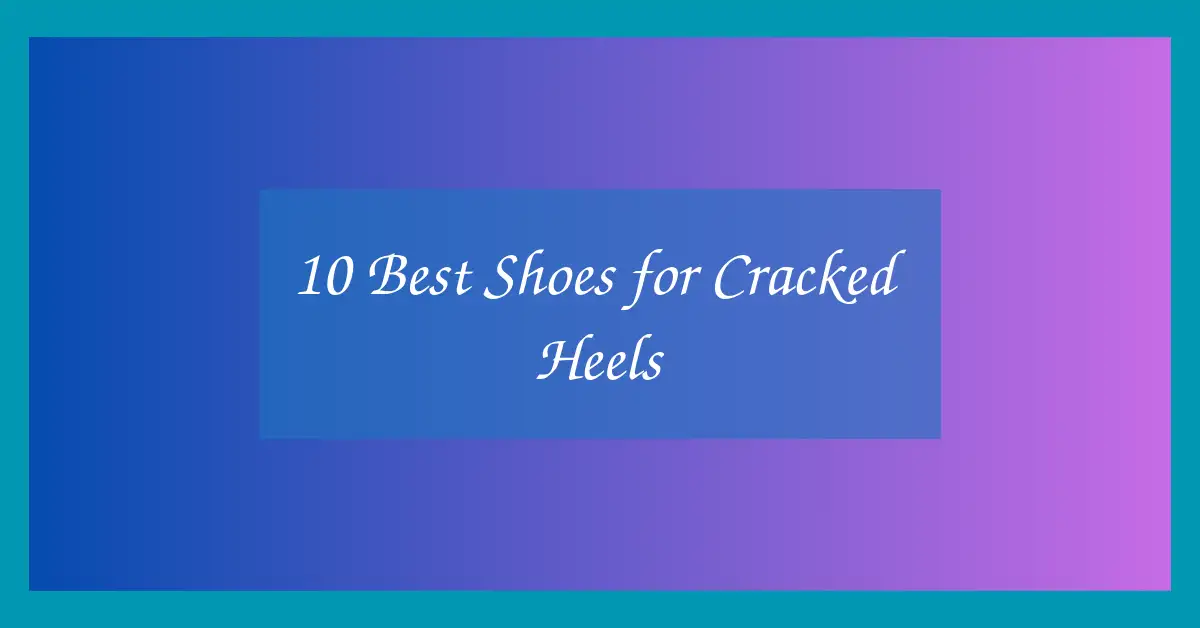 10 Best Shoes for Cracked Heels