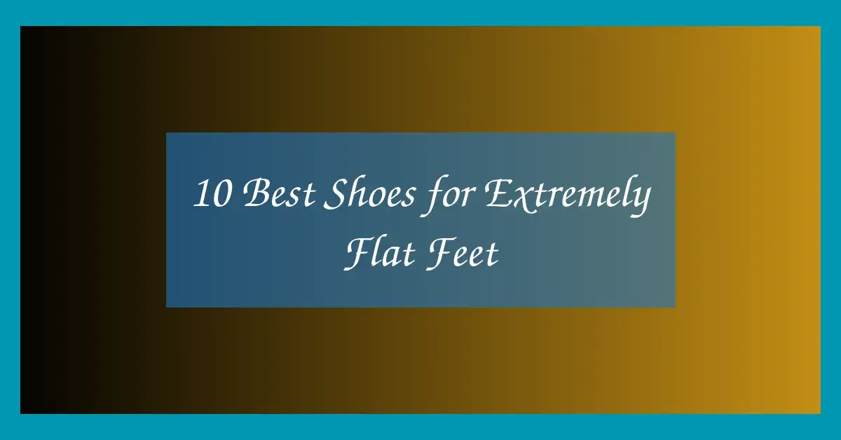 10 Best Shoes for Extremely Flat Feet