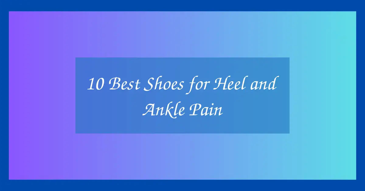 10 Best Shoes for Heel and Ankle Pain