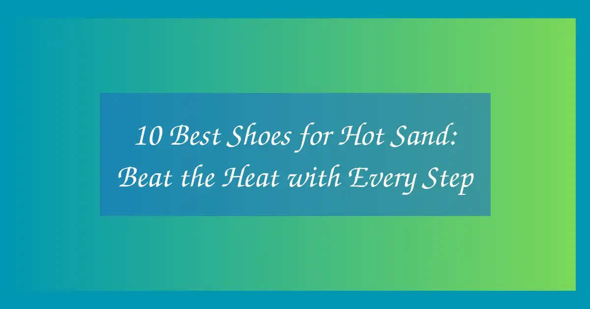 10 Best Shoes for Hot Sand: Beat the Heat with Every Step