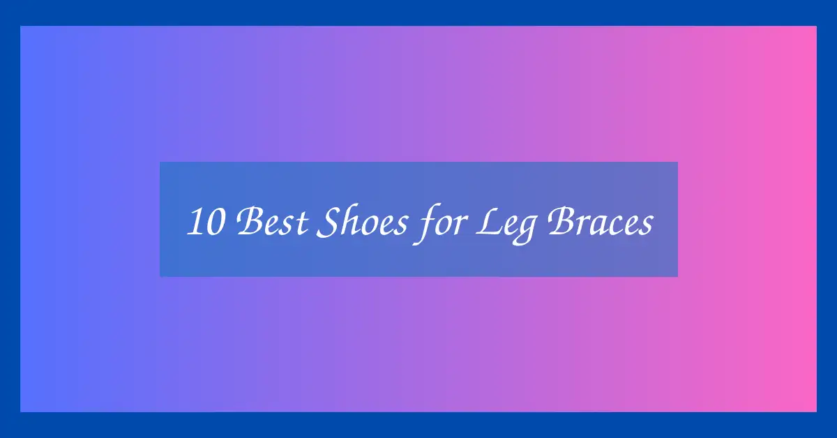 10 Best Shoes for Leg Braces
