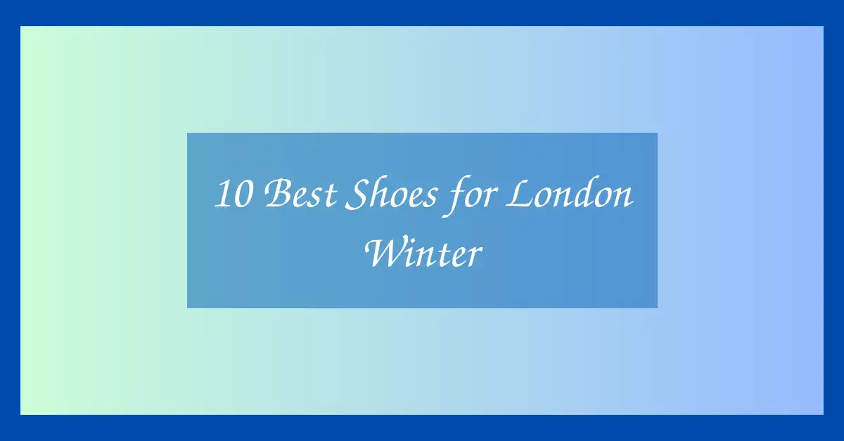 10 Best Shoes for London Winter