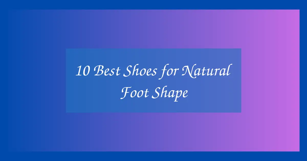 10 Best Shoes for Natural Foot Shape