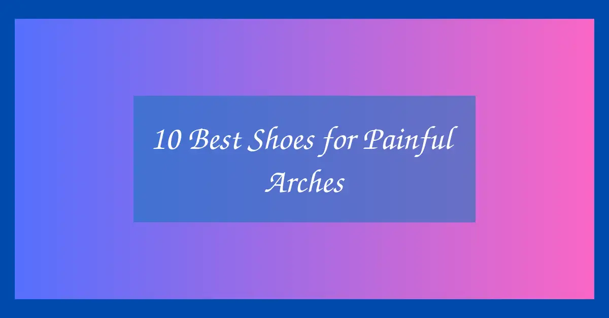 10 Best Shoes for Painful Arches
