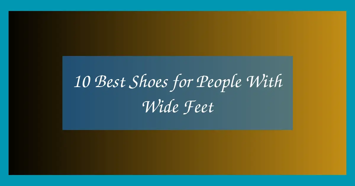 10 Best Shoes for People With Wide Feet