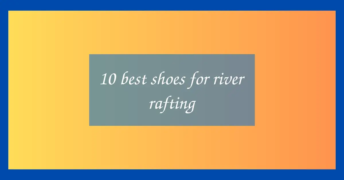 10 best shoes for river rafting