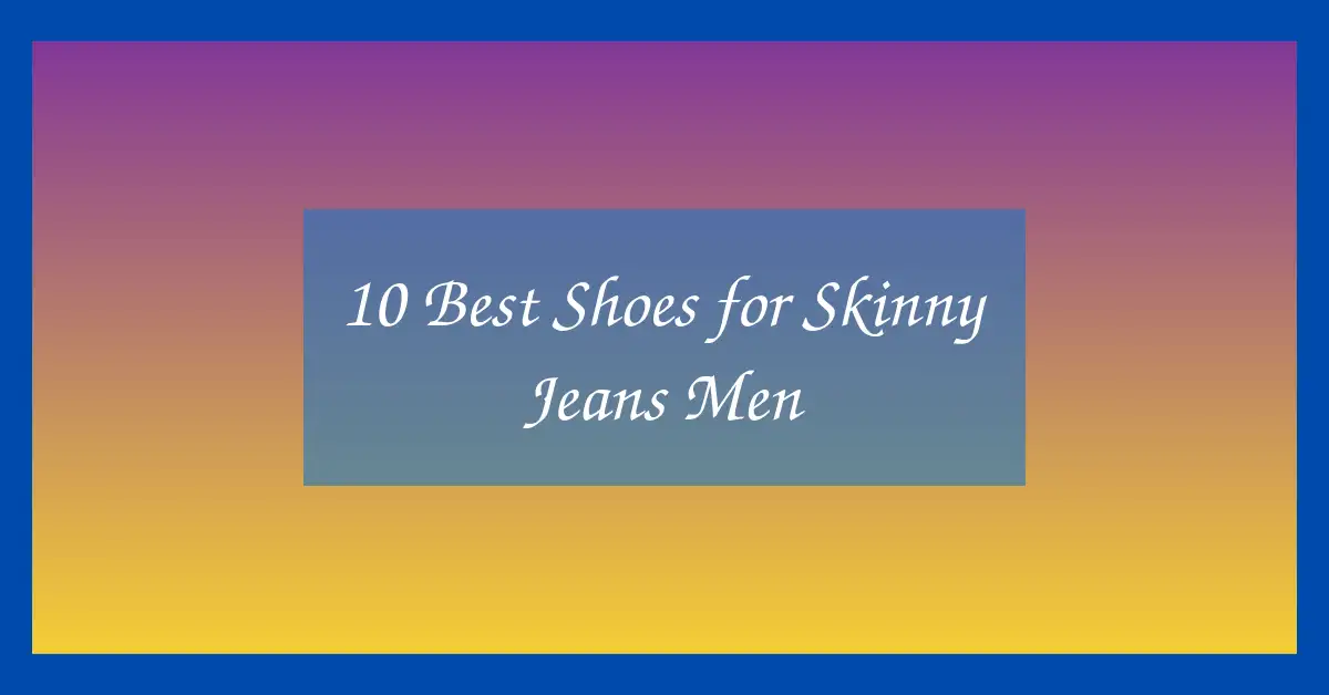 10 Best Shoes for Skinny Jeans Men