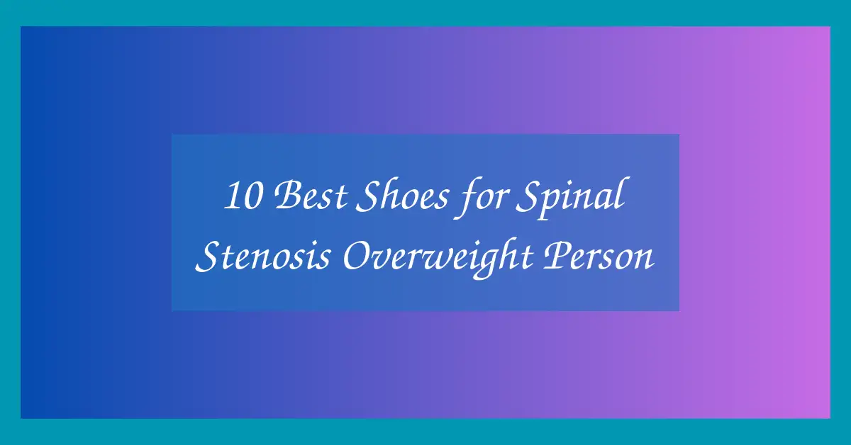 10 Best Shoes for Spinal Stenosis Overweight Person