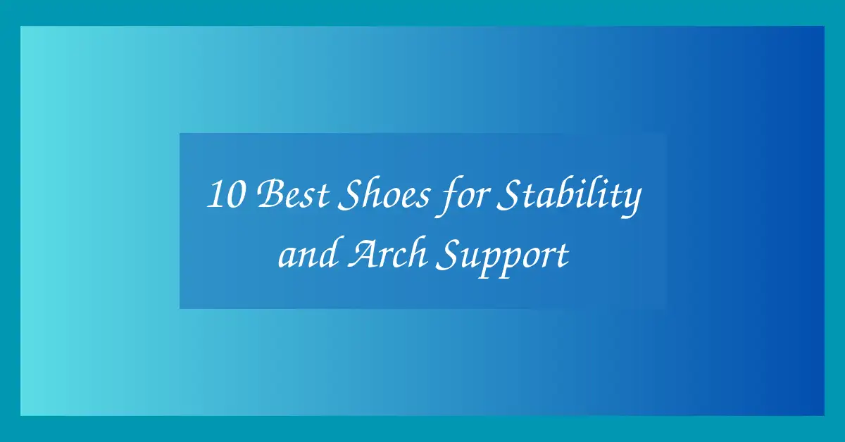 10 Best Shoes for Stability and Arch Support