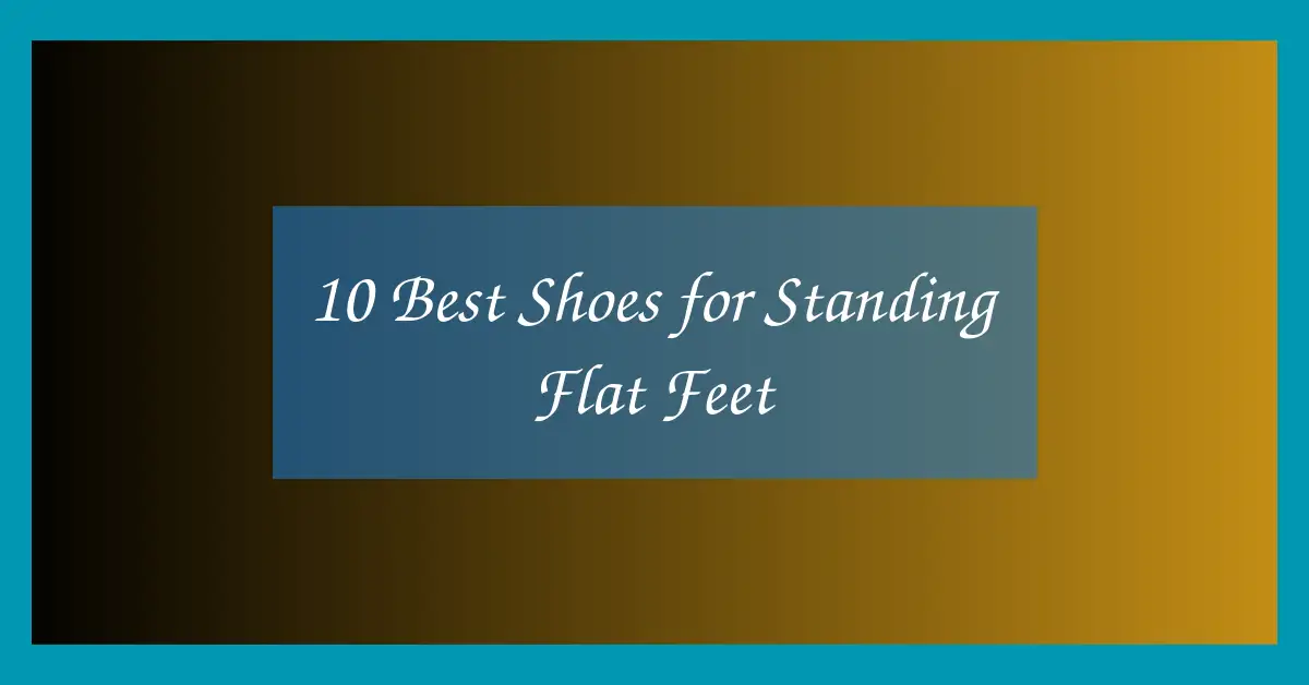 10 Best Shoes for Standing Flat Feet