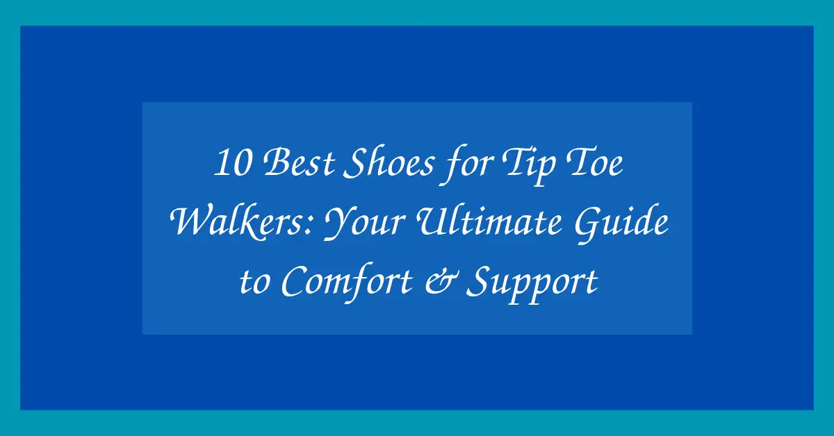 10 Best Shoes for Tip Toe Walkers: Your Ultimate Guide to Comfort & Support