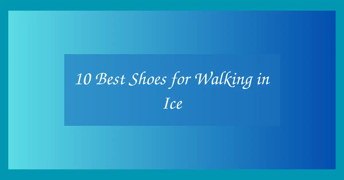 10 Best Shoes for Walking in Ice