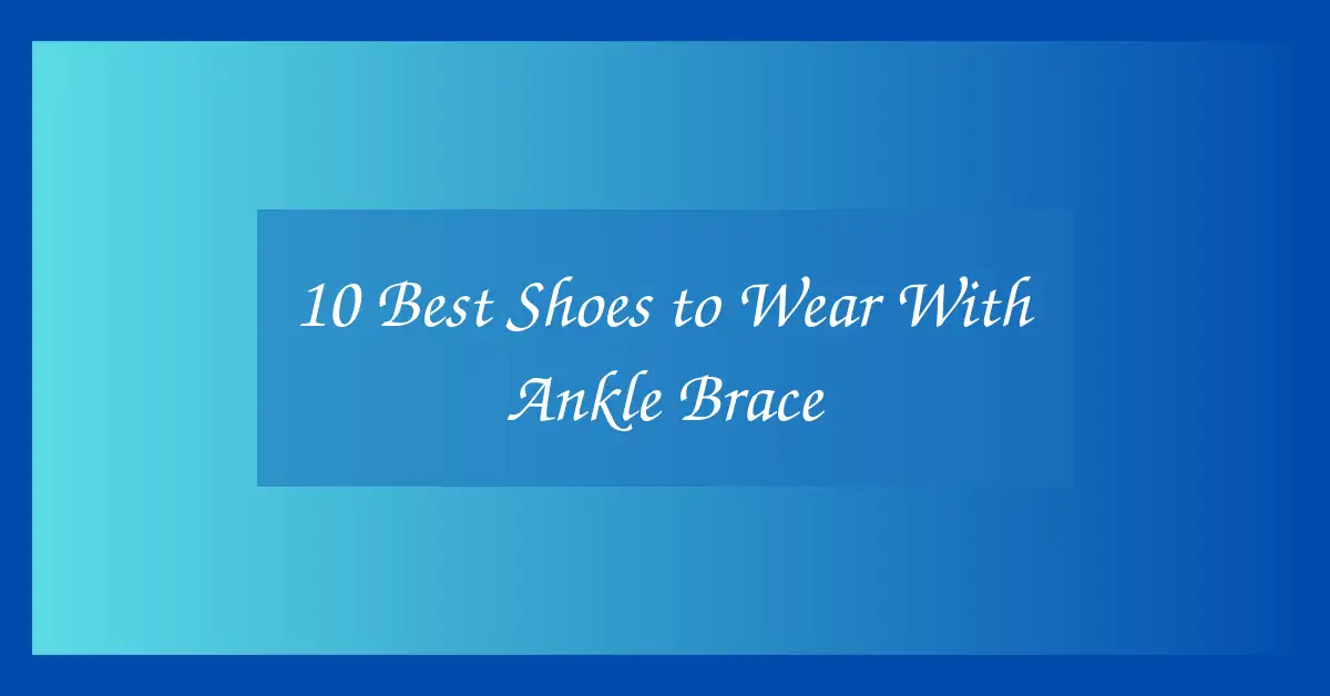 10 Best Shoes to Wear With Ankle Brace