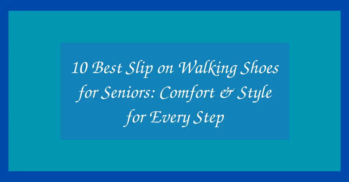 10 Best Slip on Walking Shoes for Seniors: Comfort & Style for Every Step