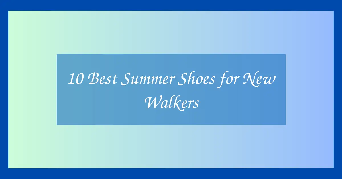 10 Best Summer Shoes for New Walkers