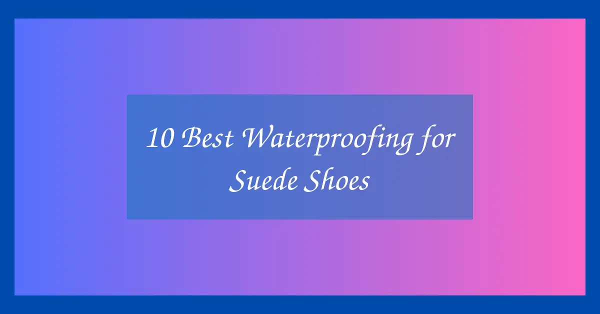 10 Best Waterproofing for Suede Shoes