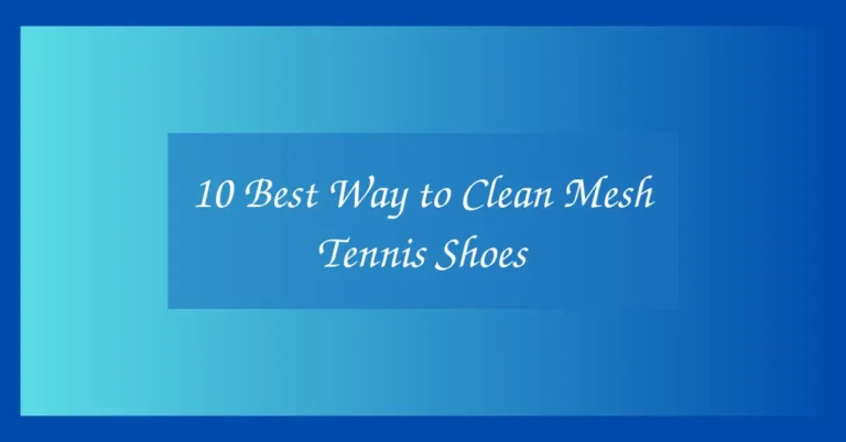 10 Best Way to Clean Mesh Tennis Shoes