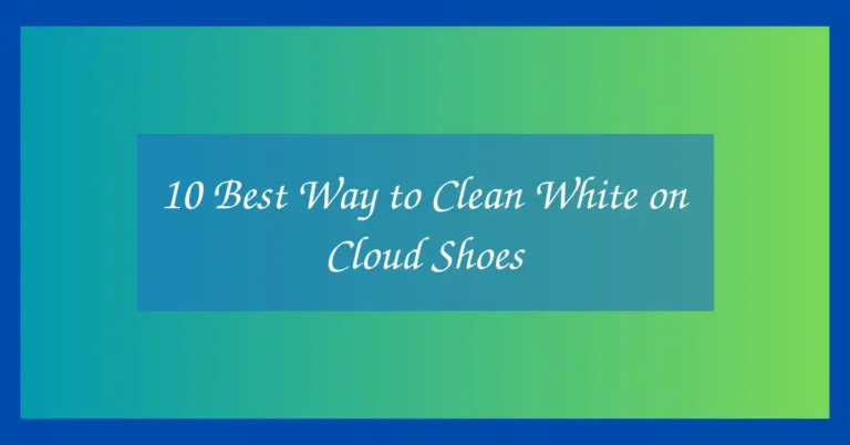 10 Best Way to Clean White on Cloud Shoes