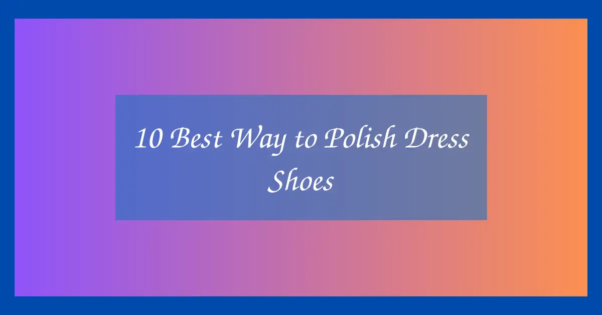 10 Best Way to Polish Dress Shoes