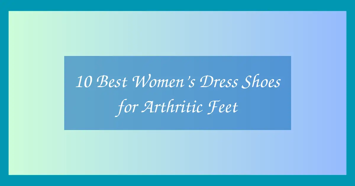 10 Best Women’s Dress Shoes for Arthritic Feet