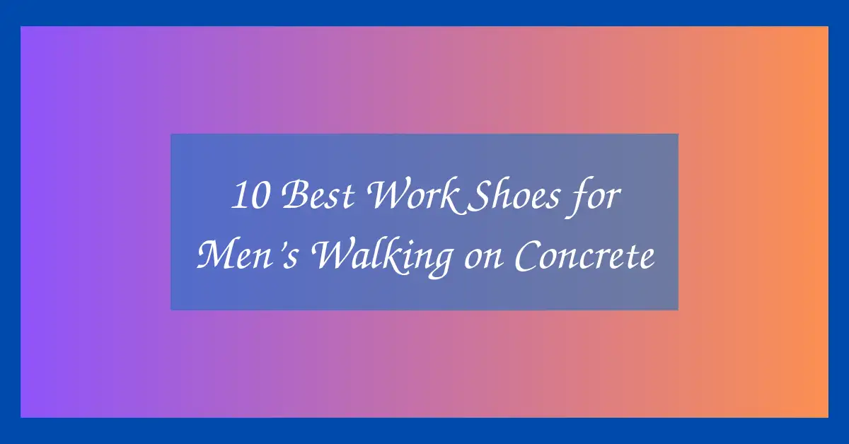 10 Best Work Shoes for Men’s Walking on Concrete
