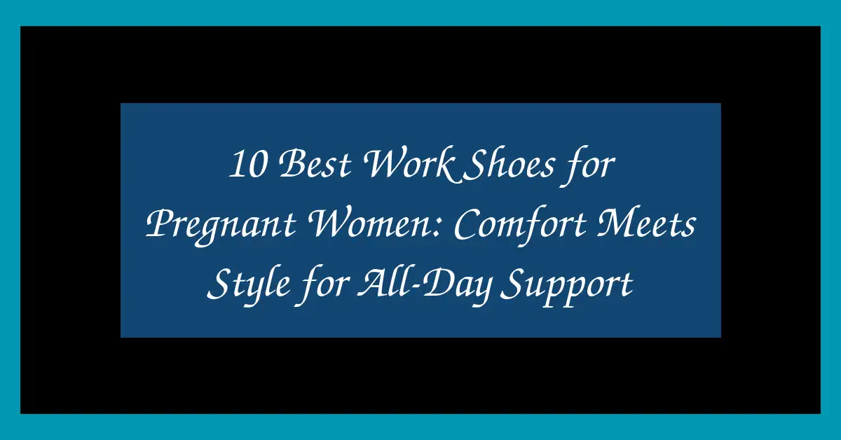 10 Best Work Shoes for Pregnant Women: Comfort Meets Style for All-Day Support