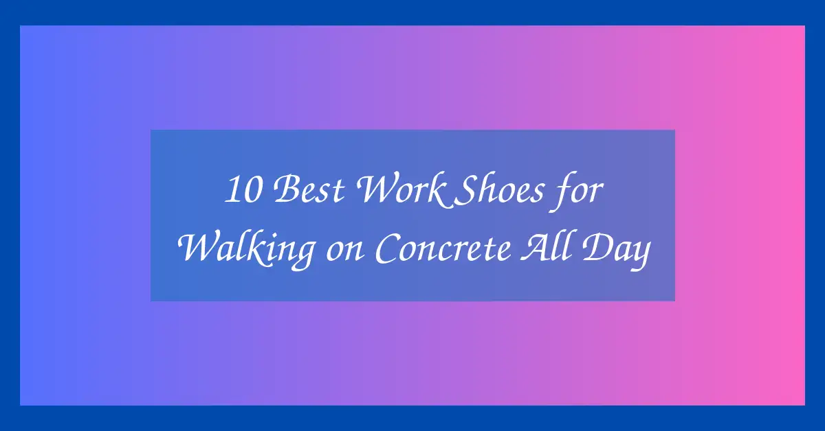 10 Best Work Shoes for Walking on Concrete All Day