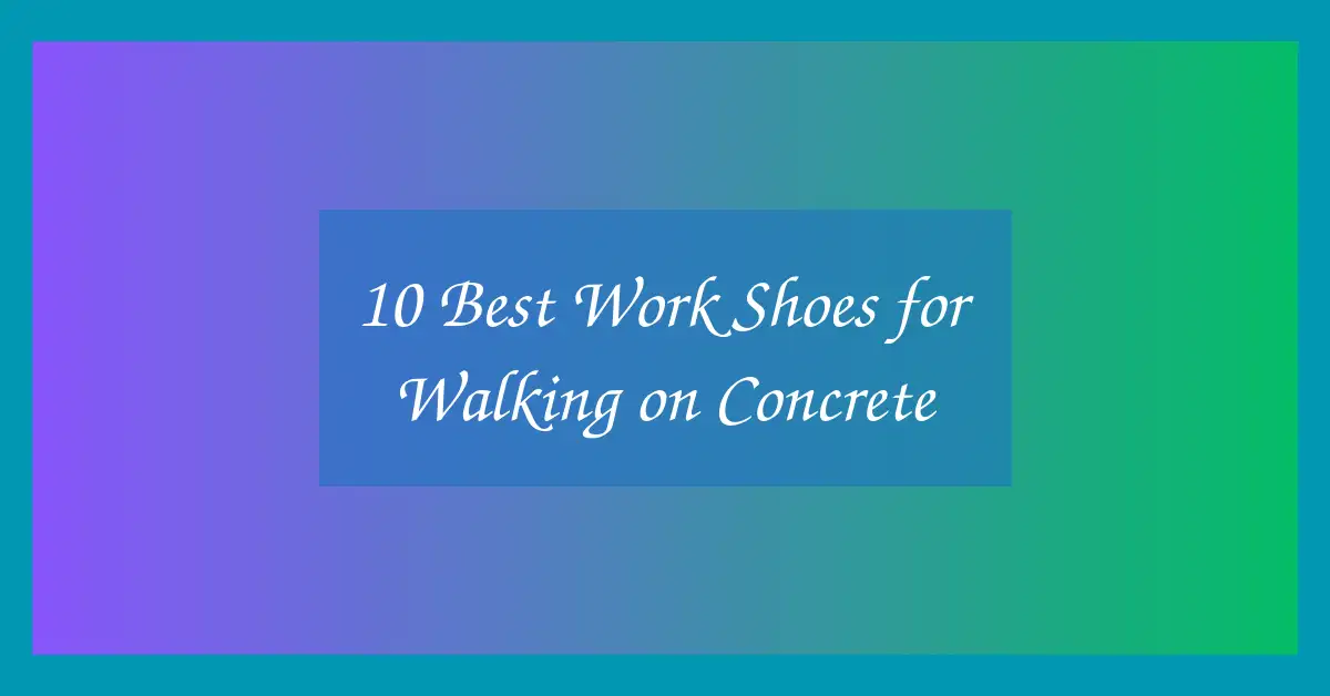 10 Best Work Shoes for Walking on Concrete