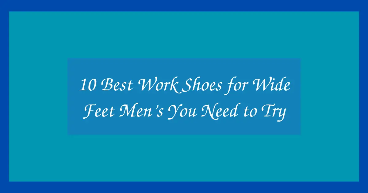 10 Best Work Shoes for Wide Feet Men’s You Need to Try