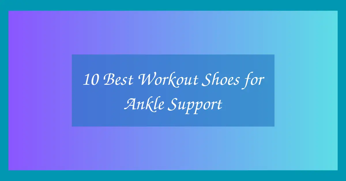 10 Best Workout Shoes for Ankle Support